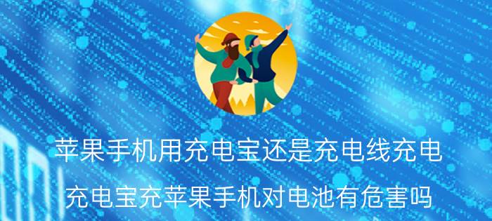 苹果手机用充电宝还是充电线充电 充电宝充苹果手机对电池有危害吗？